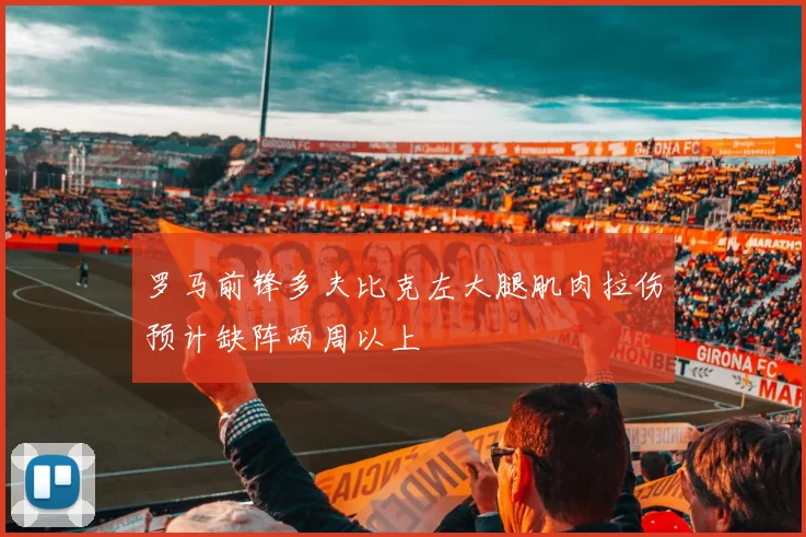 罗马前锋多夫比克左大腿肌肉拉伤预计缺阵两周以上
