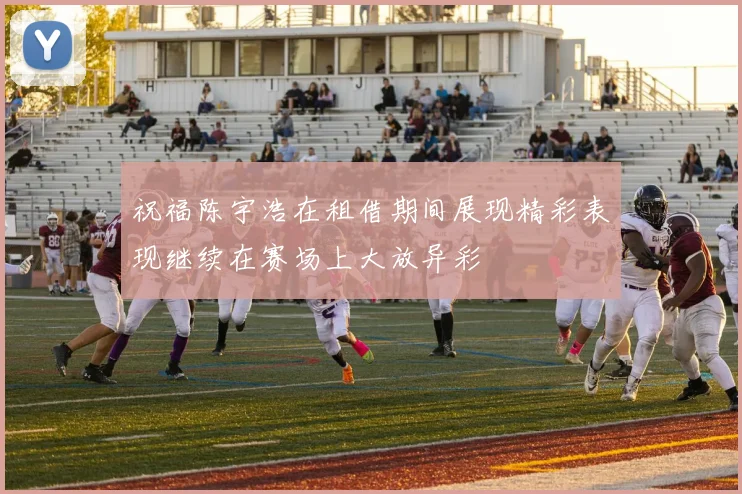 祝福陈宇浩在租借期间展现精彩表现继续在赛场上大放异彩