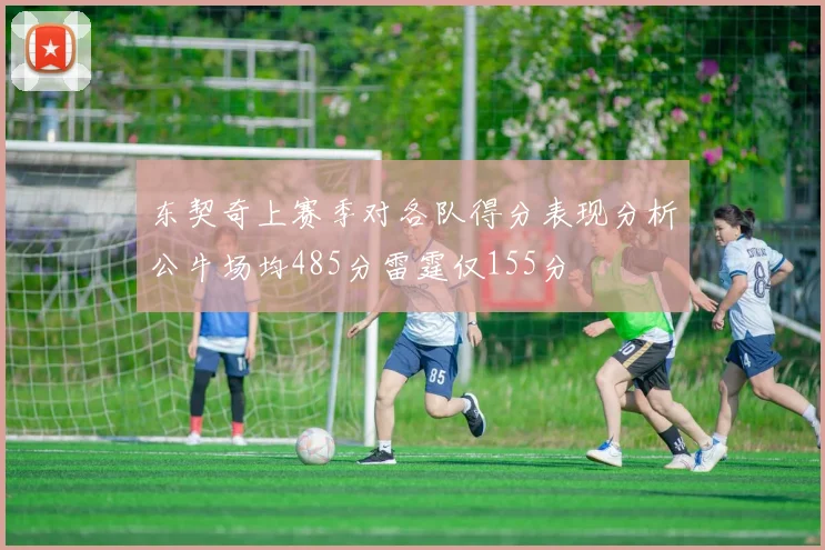 东契奇上赛季对各队得分表现分析公牛场均485分雷霆仅155分
