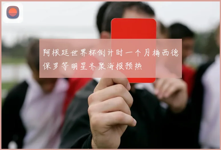 阿根廷世界杯倒计时一个月梅西德保罗等明星齐聚海报预热