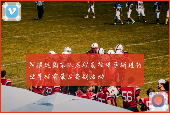 阿根廷国家队启程前往堪萨斯进行世界杯前最后备战活动