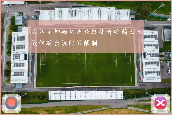太阳主帅确认杰伦格林将对骑士出战但有出场时间限制