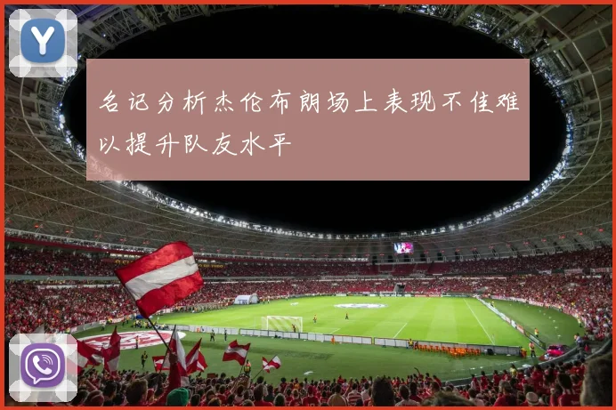 名记分析杰伦布朗场上表现不佳难以提升队友水平