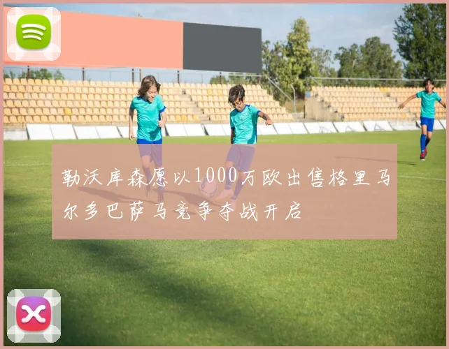 勒沃库森愿以1000万欧出售格里马尔多巴萨马竞争夺战开启