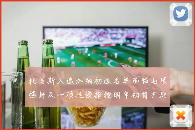 托马斯入选加纳初选名单面临七项强奸及一项性侵指控明年初将开庭审理