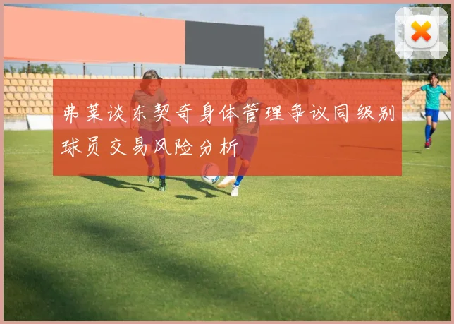 弗莱谈东契奇身体管理争议同级别球员交易风险分析