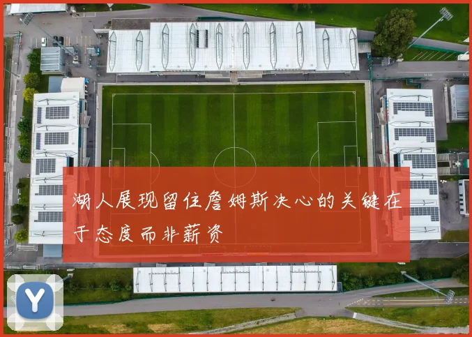 湖人展现留住詹姆斯决心的关键在于态度而非薪资
