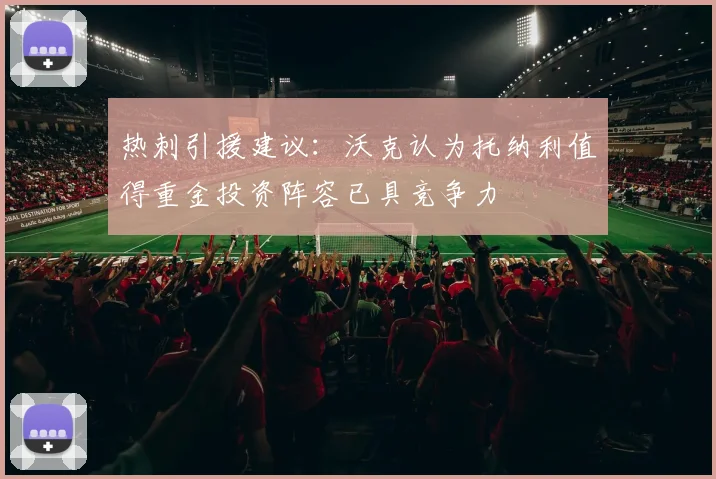 热刺引援建议：沃克认为托纳利值得重金投资阵容已具竞争力